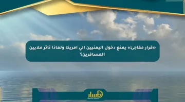 «قرار مفاجئ» يمنع دخول اليمنيين إلى أمريكا ولماذا تأثر ملايين المسافرين؟